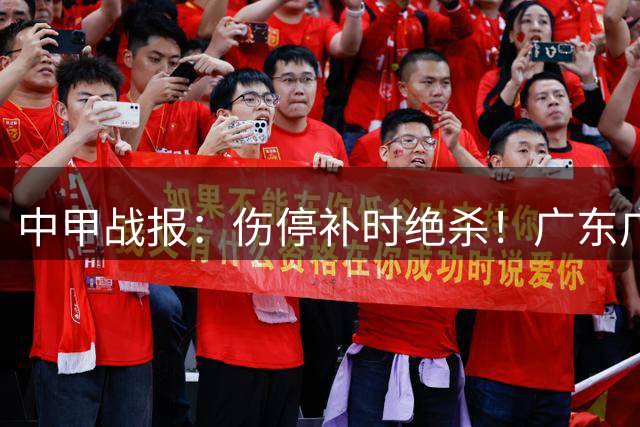 中甲战报：伤停补时绝杀！广东广州豹领跑积分榜