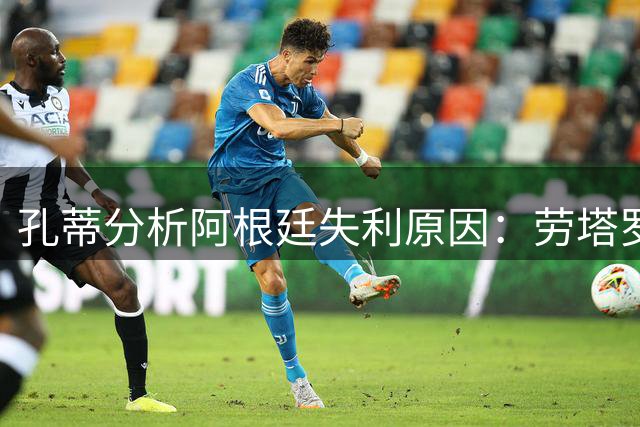 孔蒂分析阿根廷失利原因：劳塔罗遗憾缺席，斯卡洛尼战术保守