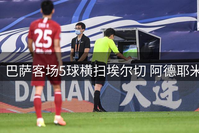 巴萨客场5球横扫埃尔切 阿德耶米建功戈登两度献助攻