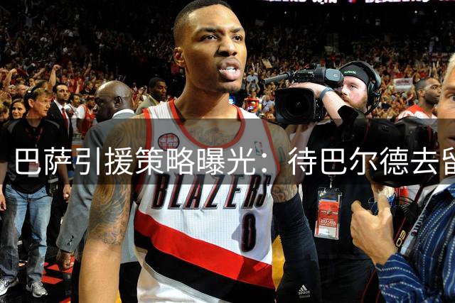 巴萨引援策略曝光：待巴尔德去留定中卫补强计划