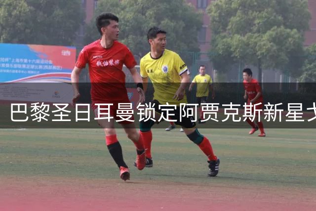 巴黎圣日耳曼锁定阿贾克斯新星戈茨 转会谈判进入关键阶段