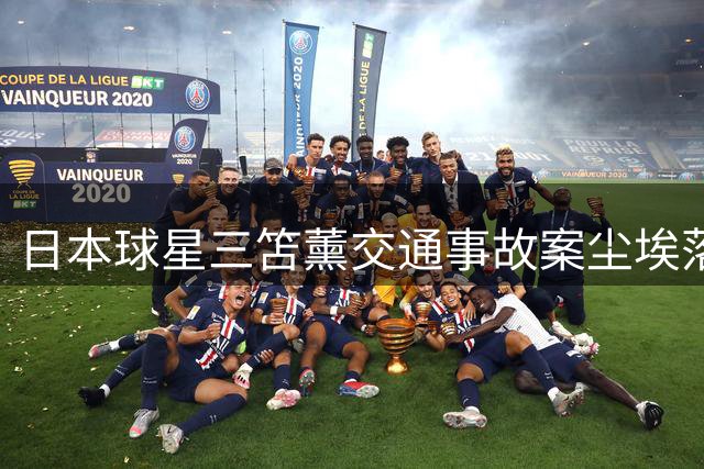 日本球星三笘薰交通事故案尘埃落定 检方认定双方闯红灯免予起诉