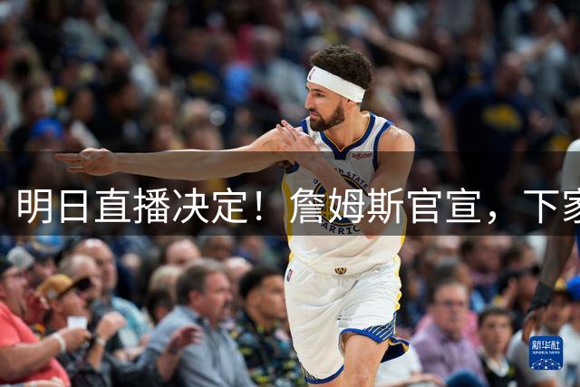 明日直播决定！詹姆斯官宣，下家3选1，最高700万，布朗尼确定单飞