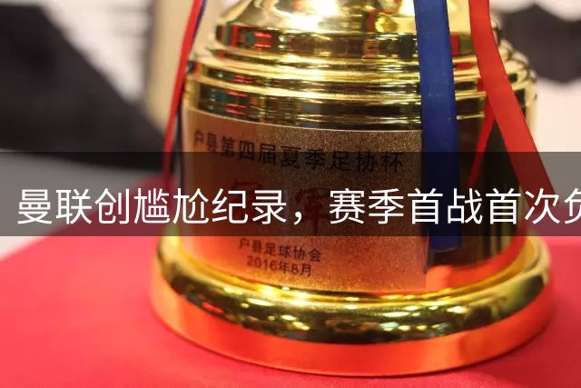 曼联创尴尬纪录，赛季首战首次负于升班马