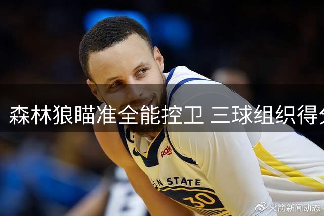 森林狼瞄准全能控卫 三球组织得分双能特质获青睐
