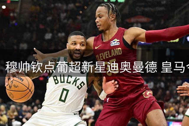 穆帅钦点葡超新星迪奥曼德 皇马今夏引援锁定速度型前锋