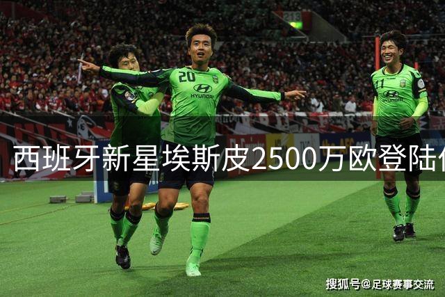 西班牙新星埃斯皮2500万欧登陆伯纳乌，皇马青春风暴再添猛将