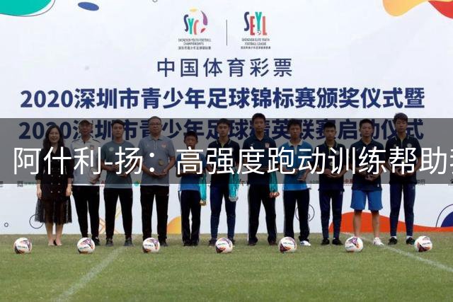 阿什利-扬：高强度跑动训练帮助我保持职业状态并踢到40岁