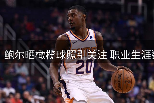 鲍尔晒橄榄球照引关注 职业生涯数据回顾