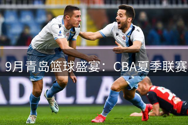9月青岛篮球盛宴：CBA夏季联赛8强对决看点十足