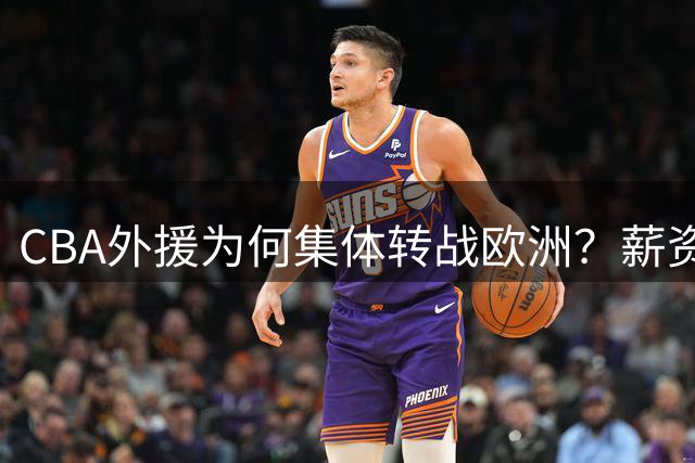 CBA外援为何集体转战欧洲？薪资诱惑难掩联赛两大硬伤